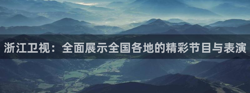 足球直播火凤直播：浙江卫视：全面展示全国各地的精彩节目与表演
