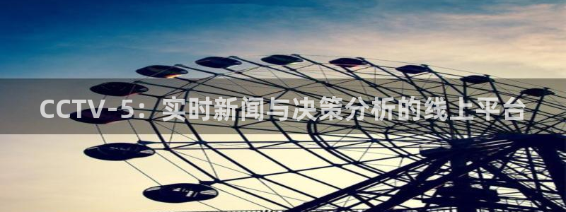 火凤直播足球：CCTV-5：实时新闻与决策分析的线上平台