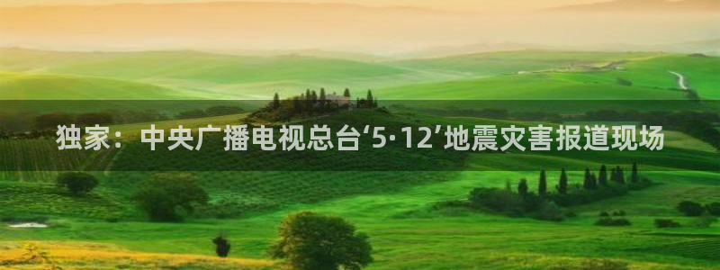 火凤足球直播：独家：中央广播电视总台‘5·12’地震灾害报道现场